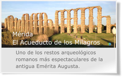 M�rida El Acueducto de los Milagros Uno de los restos arqueol�gicos romanos m�s espectaculares de la antigua Em�rita Augusta.